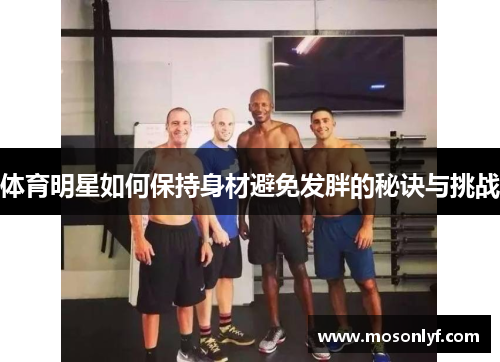 体育明星如何保持身材避免发胖的秘诀与挑战