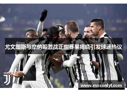 尤文图斯与摩纳哥激战正酣赛果揭晓引发球迷热议