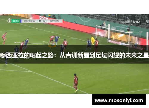 穆西亚拉的崛起之路：从青训新星到足坛闪耀的未来之星
