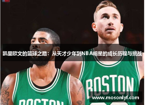 凯里欧文的篮球之路：从天才少年到NBA明星的成长历程与挑战