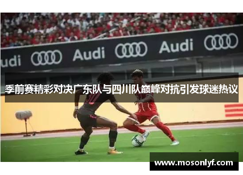 季前赛精彩对决广东队与四川队巅峰对抗引发球迷热议